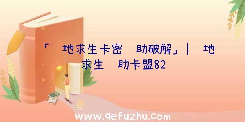 「绝地求生卡密辅助破解」|绝地求生辅助卡盟82